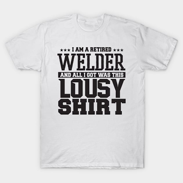 I Am Retired Welder And All I Got Was This Lousy + Shirt T-Shirt by shopbudgets